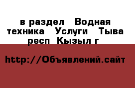  в раздел : Водная техника » Услуги . Тыва респ.,Кызыл г.